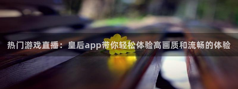 松鼠直播体育：热门游戏直播：皇后app带你轻松体验高画质和流畅的体验