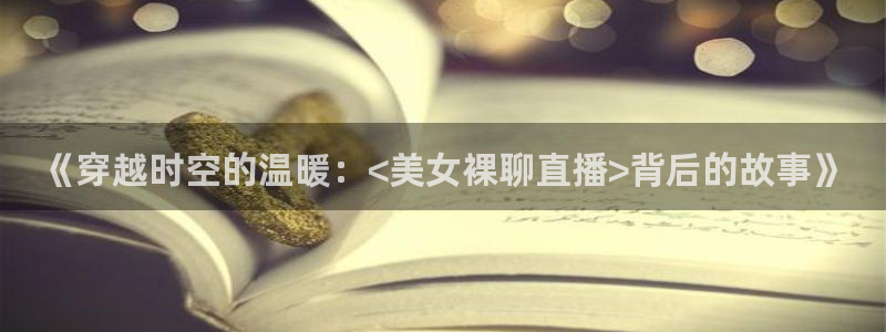 松鼠体育在线直播视频：《穿越时空的温暖：<美女裸聊直播>背后的故事》