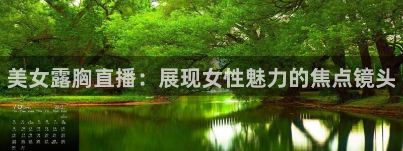 松鼠体育下载：美女露胸直播：展现女性魅力的焦点镜头