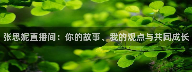 松鼠体育下载：张思妮直播间：你的故事、我的观点与共同成长
