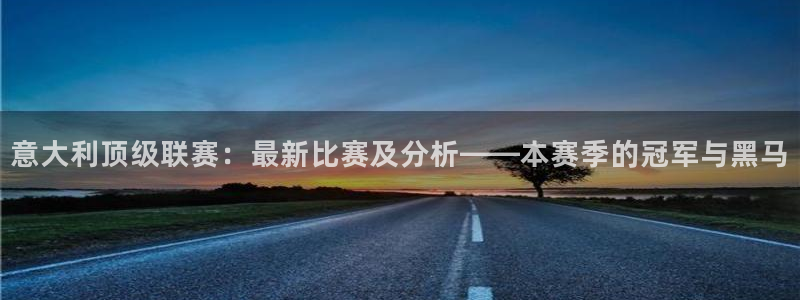 松鼠客户端：意大利顶级联赛：最新比赛及分析——本赛季的冠军与黑马